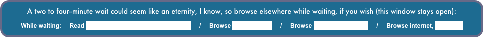A two to four--minute wait could seem like an eternity, I know, so browse elsewhere while waiting, if you wish (this window stays open):

While waiting:     Read description of this volunteer mission     /     Browse slideshow list     /     Browse Larry’s Home Page     /     Browse internet, new page