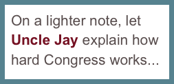 On a lighter note, let 
Uncle Jay explain how
hard Congress works...